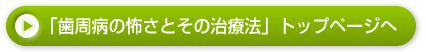 「歯周病の怖さとその治療法」　トップページへ