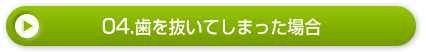 04.歯を抜いてしまった場合